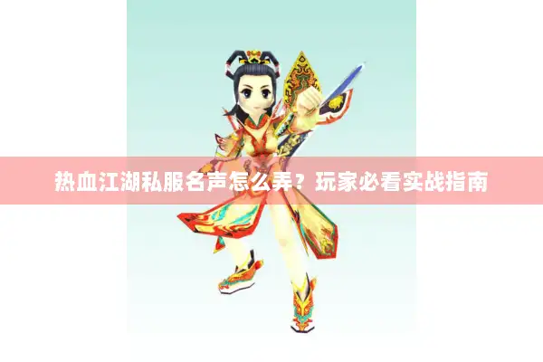 热血江湖私服名声怎么弄?玩家必看实战指南 热血江湖私服名声怎么弄?玩家必看实战指南