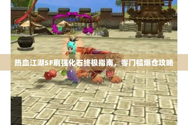 热血江湖SF刷强化石终极指南，零门槛爆仓攻略