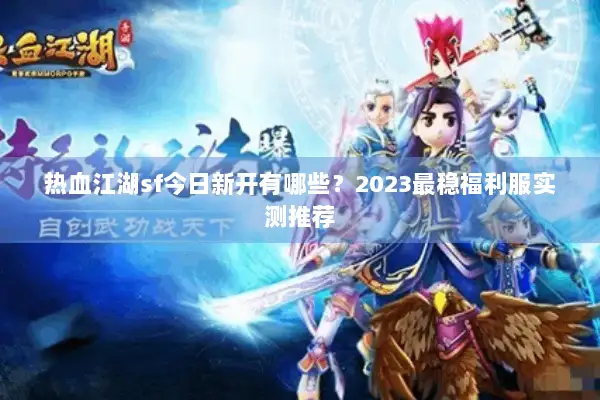 热血江湖sf今日新开有哪些？2023最稳福利服实测推荐