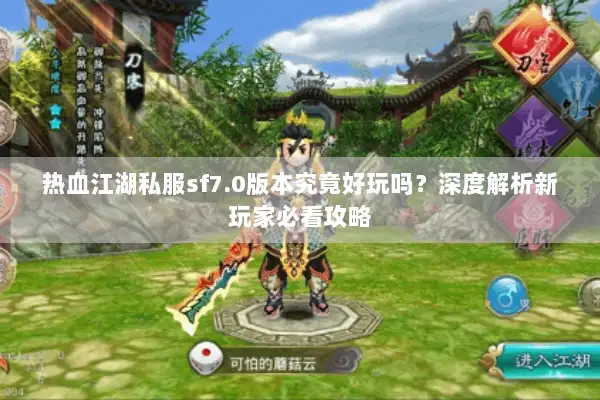 热血江湖私服sf7.0版本究竟好玩吗？深度解析新玩家必看攻略