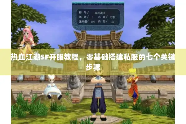 热血江湖SF开服教程，零基础搭建私服的七个关键步骤