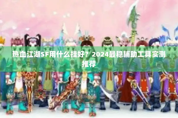 热血江湖SF用什么挂好？2024最稳辅助工具实测推荐