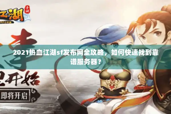 2021热血江湖sf发布网全攻略,如何快速找到靠谱服务器? 2021热血江湖sf发布网全攻略,如何快速找到靠谱服务器?