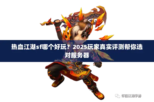 热血江湖sf哪个好玩？2025玩家真实评测帮你选对服务器