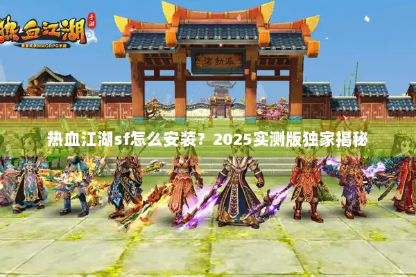 热血江湖sf怎么安装？2025实测版独家揭秘