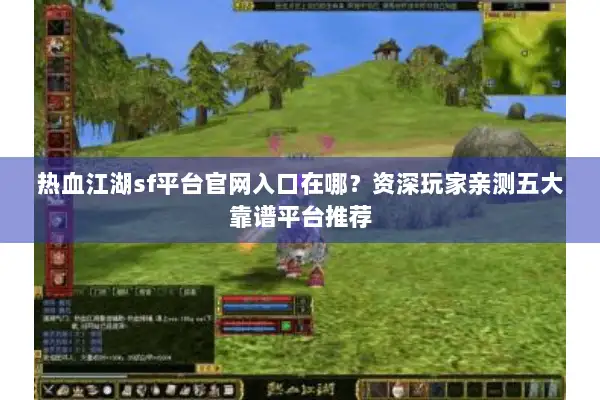 热血江湖sf平台官网入口在哪？资深玩家亲测五大靠谱平台推荐
