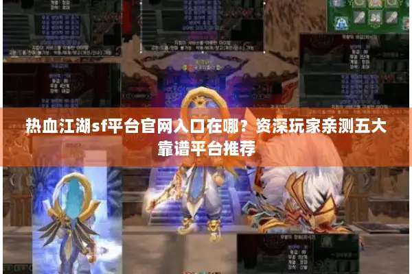 热血江湖sf平台官网入口在哪？资深玩家亲测五大靠谱平台推荐