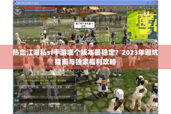 热血江湖私sf手游哪个版本最稳定？2023年避坑指南与独家福利攻略