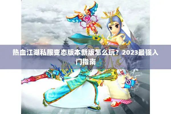 热血江湖私服变态版本新版怎么玩?2023最强入门指南 热血江湖私服变态版本新版怎么玩?2023最强入门指南