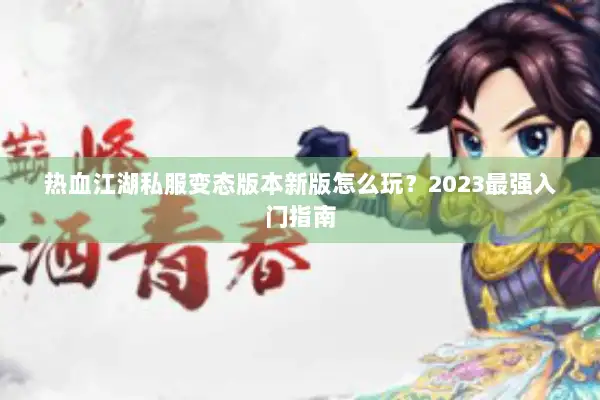 热血江湖私服变态版本新版怎么玩?2023最强入门指南 热血江湖私服变态版本新版怎么玩?2023最强入门指南