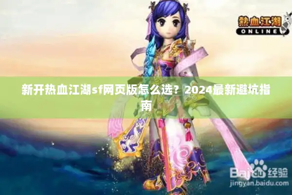 新开热血江湖sf网页版怎么选?2024最新避坑指南 新开热血江湖sf网页版怎么选?2024最新避坑指南
