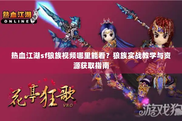 热血江湖sf狼族视频哪里能看？狼族实战教学与资源获取指南