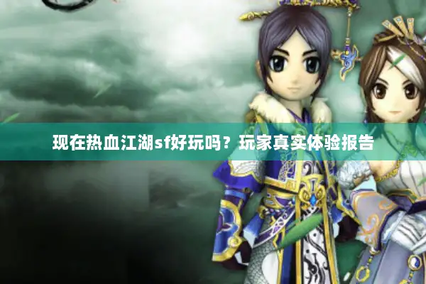 现在热血江湖sf好玩吗？玩家真实体验报告