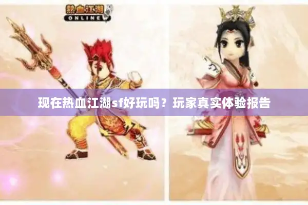 现在热血江湖sf好玩吗？玩家真实体验报告