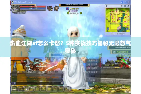 热血江湖sf怎么卡怒？5种实战技巧揭秘无限怒气奥秘