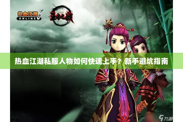 热血江湖私服人物如何快速上手？新手避坑指南