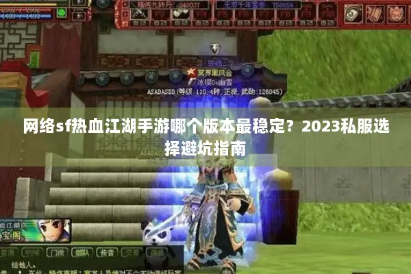 网络sf热血江湖手游哪个版本最稳定？2023私服选择避坑指南