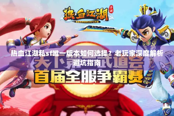 热血江湖私sf唯一版本如何选择？老玩家深度解析避坑指南