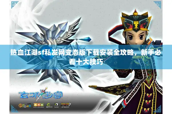 热血江湖sf私发网变态版下载安装全攻略，新手必看十大技巧