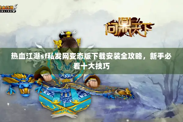 热血江湖sf私发网变态版下载安装全攻略，新手必看十大技巧