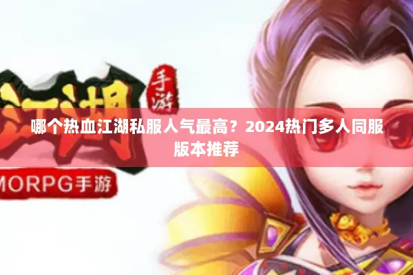 哪个热血江湖私服人气最高？2024热门多人同服版本推荐