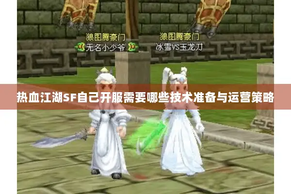 热血江湖SF自己开服需要哪些技术准备与运营策略 热血江湖SF自己开服需要哪些技术准备与运营策略