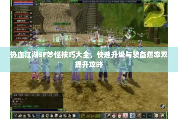 热血江湖SF妙怪技巧大全，快速升级与装备爆率双提升攻略