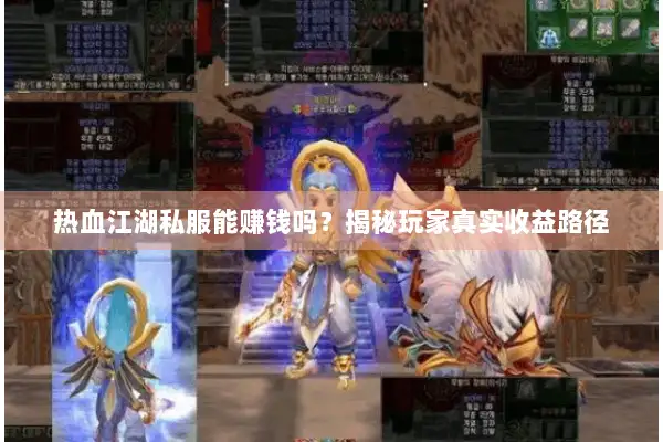 热血江湖私服能赚钱吗？揭秘玩家真实收益路径