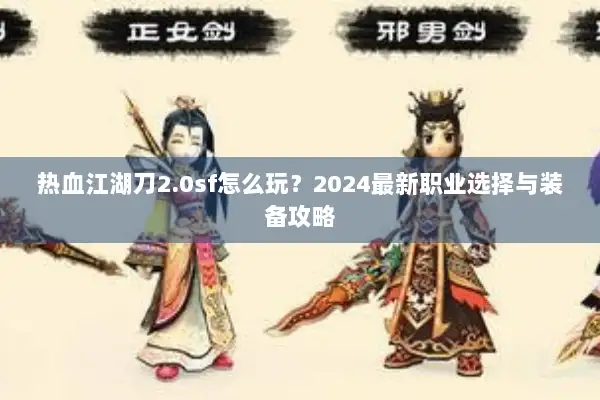 热血江湖刀2.0sf怎么玩？2024最新职业选择与装备攻略