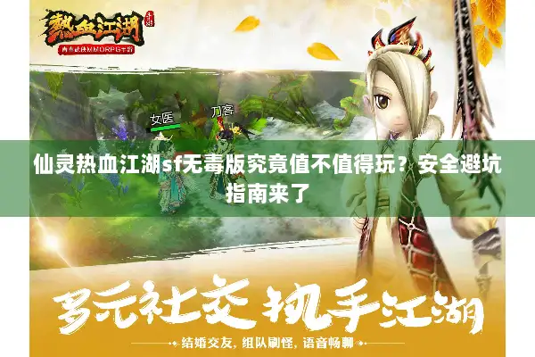 仙灵热血江湖sf无毒版究竟值不值得玩？安全避坑指南来了