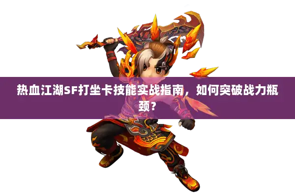 热血江湖SF打坐卡技能实战指南，如何突破战力瓶颈？