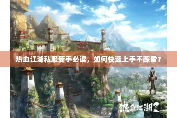 热血江湖私服新手必读，如何快速上手不踩雷？