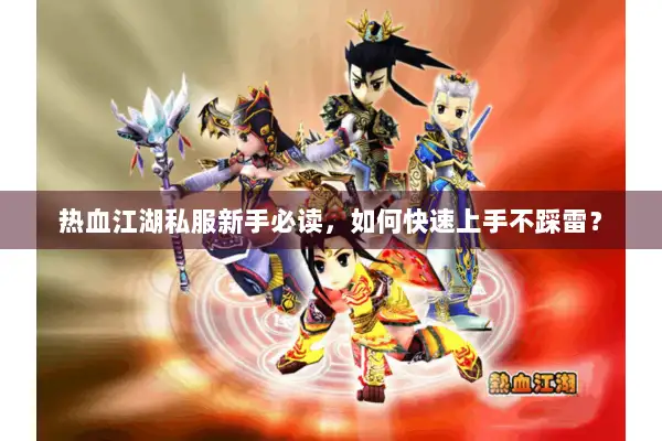 热血江湖私服新手必读，如何快速上手不踩雷？
