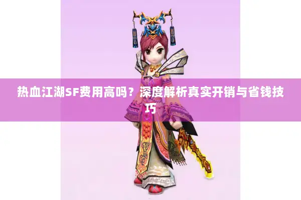 热血江湖SF费用高吗？深度解析真实开销与省钱技巧