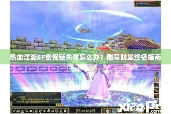 热血江湖SF密保锁失效怎么办？账号防盗终极指南