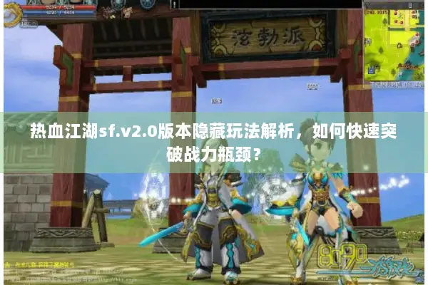 热血江湖sf.v2.0版本隐藏玩法解析，如何快速突破战力瓶颈？