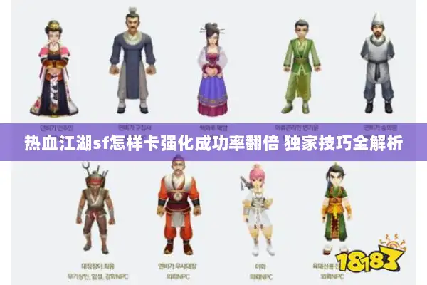 热血江湖sf怎样卡强化成功率翻倍 独家技巧全解析 热血江湖sf怎样卡强化成功率翻倍 独家技巧全解析