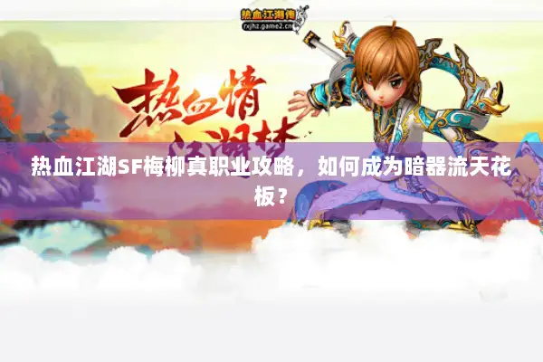 热血江湖SF梅柳真职业攻略，如何成为暗器流天花板？