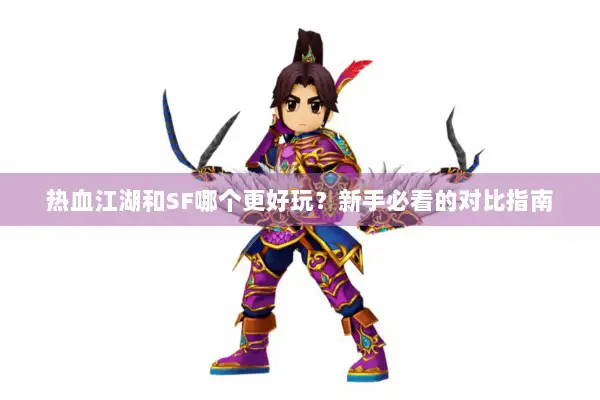 热血江湖和SF哪个更好玩？新手必看的对比指南