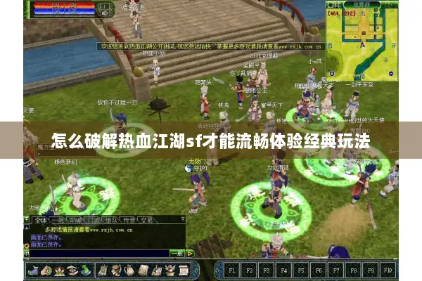 怎么破解热血江湖sf才能流畅体验经典玩法