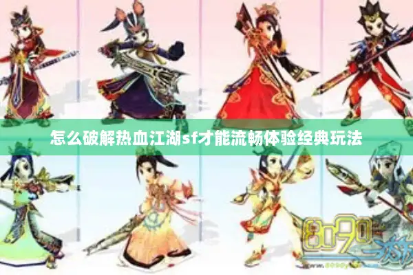 怎么破解热血江湖sf才能流畅体验经典玩法