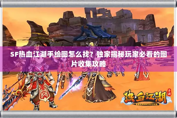 SF热血江湖手绘图怎么找？独家揭秘玩家必看的图片收集攻略