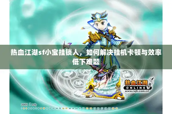 热血江湖sf小宝挂锁人，如何解决挂机卡顿与效率低下难题