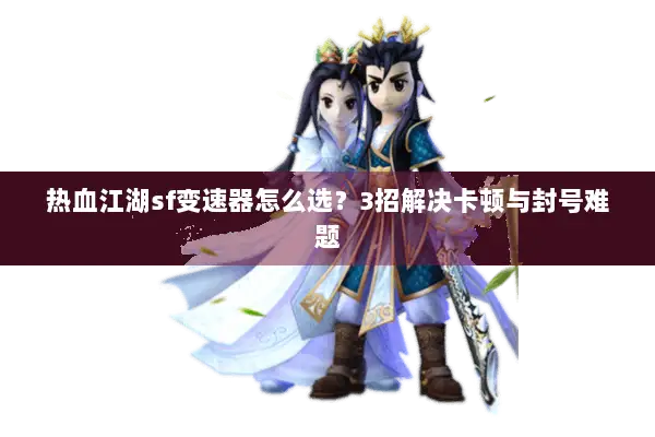 热血江湖sf变速器怎么选？3招解决卡顿与封号难题