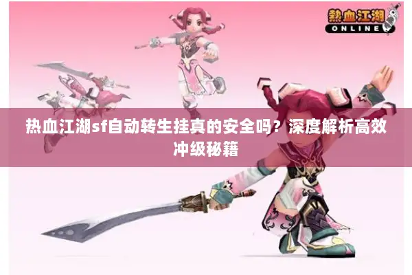 热血江湖sf自动转生挂真的安全吗？深度解析高效冲级秘籍