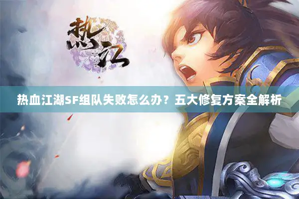 热血江湖SF组队失败怎么办?五大修复方案全解析 热血江湖SF组队失败怎么办?五大修复方案全解析