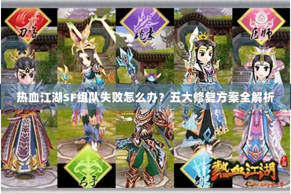 热血江湖SF组队失败怎么办?五大修复方案全解析 热血江湖SF组队失败怎么办?五大修复方案全解析
