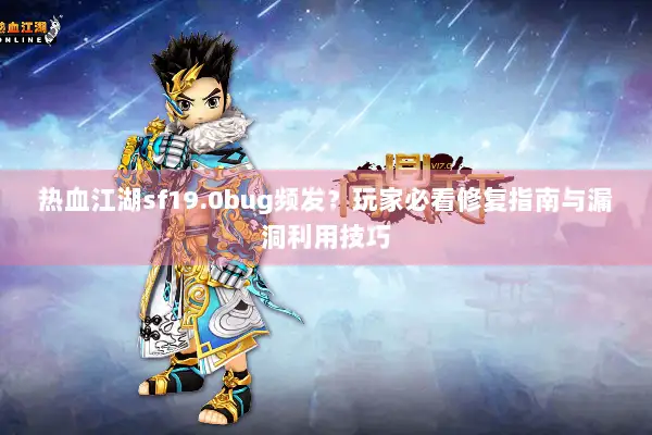 热血江湖sf19.0bug频发?玩家必看修复指南与漏洞利用技巧 热血江湖sf19.0bug频发?玩家必看修复指南与漏洞利用技巧