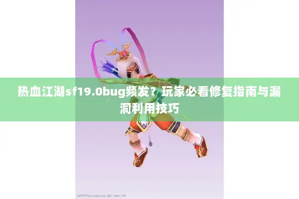 热血江湖sf19.0bug频发?玩家必看修复指南与漏洞利用技巧 热血江湖sf19.0bug频发?玩家必看修复指南与漏洞利用技巧