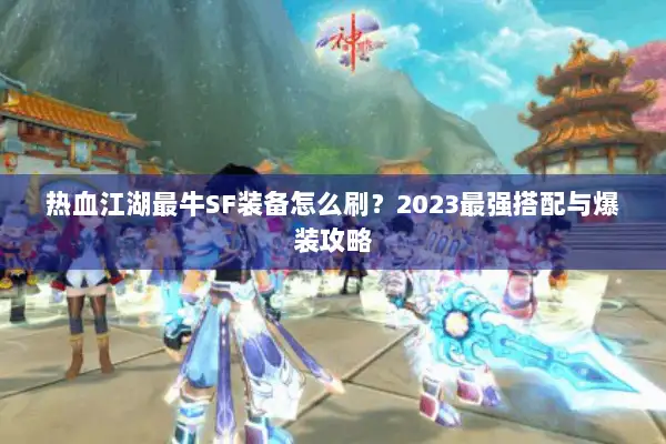 热血江湖最牛SF装备怎么刷？2023最强搭配与爆装攻略